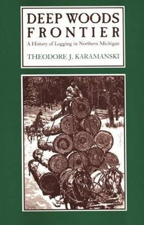 Deep Woods Frontier: History of Logging in Northern Michigan by Theodore,J. Karamanski 9780814320495