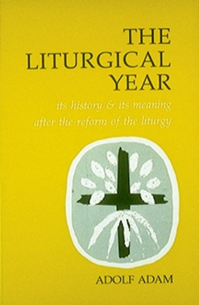 The Liturgical Year: Its History and Its Meaning After the Reform of the Liturgy by Adolf Adam 9780814660478