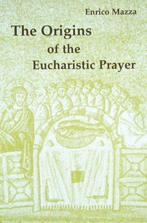 The Origins of the Eucharistic Prayer by Enrico Mazza 9780814661192