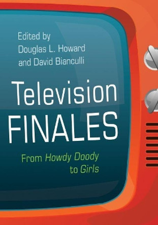 Television Finales: From Howdy Doody to Girls by Douglas L. Howard 9780815611059