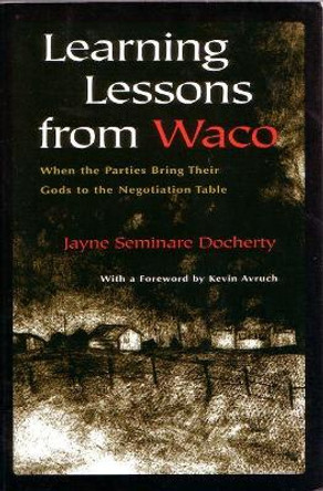 Learning Lessons From Waco: When Parties Bring Their Gods to the Negotiation Table by Jayne Seminare Docherty 9780815627760