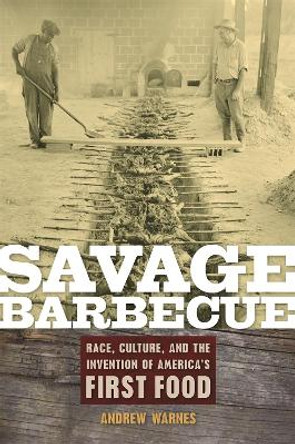 Savage Barbecue: Race, Culture, and the Invention of America's First Food by Andrew Warnes 9780820331096