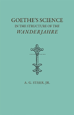 Goethe's Science in the Structure of the &quot;&quot;Wanderjahre by Alfred G. Steer 9780820332611
