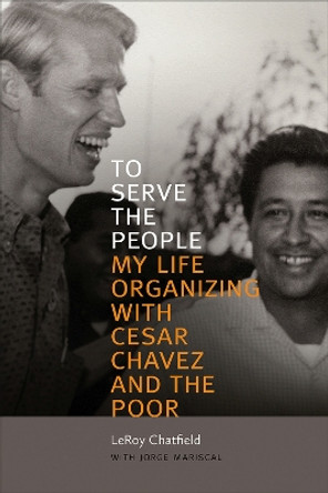 To Serve the People: My Life Organizing with Cesar Chavez and the Poor by LeRoy Chatfield 9780826360878