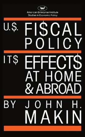 United States Fiscal Policy: Its Effects at Home and Abroad by John H. Makin 9780844736082