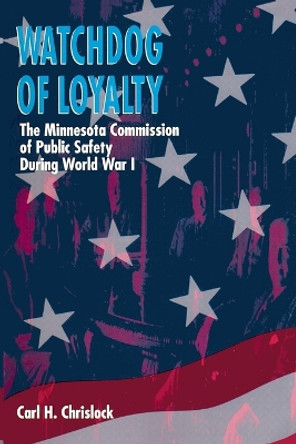 Watchdog of Loyalty: The Minnesota Commission of Public Safety During World War I by Carl H. Chrislock 9780873512640