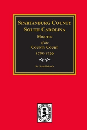 Spartanburg County, South Carolina Minutes of the County Court, 1785-1799. by Brent Holcomb 9780893081751