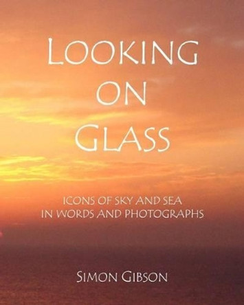 Looking on Glass: Icons of Sky and Sea in Words and Photographs by Simon John Gibson 9780956255914