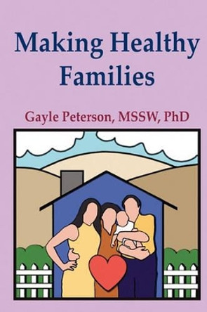 Making Healthy Families: A Guide for Parents, Spouses and Stepparents by Gayle Peterson Phd 9780962523151