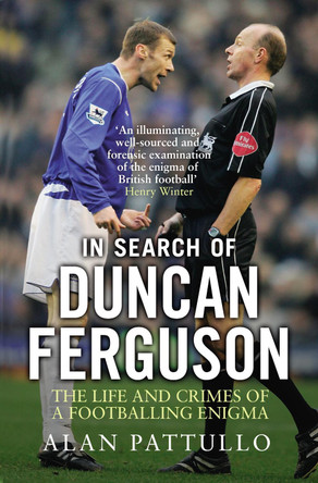 In Search of Duncan Ferguson: The Life and Crimes of a Footballing Enigma by Alan Pattullo