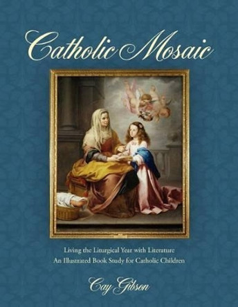 Catholic Mosaic: Living the Liturgical Year with Literature by Cay Gibson 9780976638667