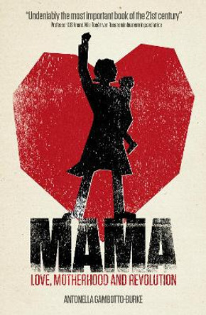 Mama: Love, Motherhood and Revolution by Antonella Gambotto-Burke