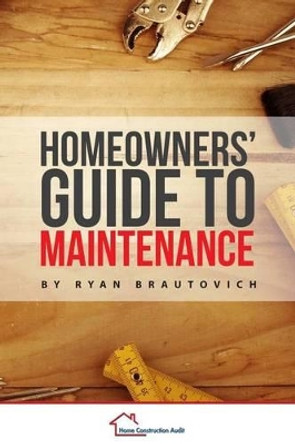 Homeowners' Guide to Maintenance by Ryan Brautovich 9780986440458