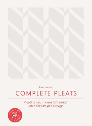 Complete Pleats: Pleating Techniques for Fashion, Architecture and Design by Paul Jackson