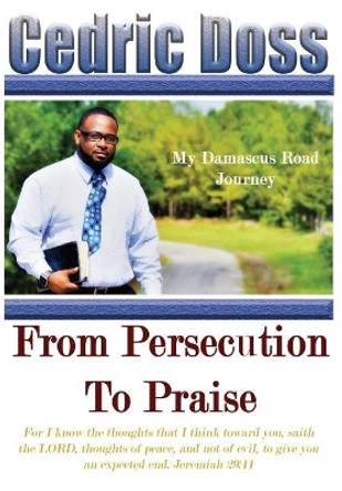 From Persecution To Praise: My Damascus Road Journey by Cedric Doss 9780989134897