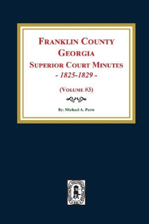 Franklin County, Georgia Superior Court Minutes, 1825-1829. (Volume #3) by Michael a Ports 9780893089313