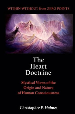 The Heart Doctrine: Mystical Views of the Origin and Nature of Human Consciousness by Christopher P Holmes 9780968943502