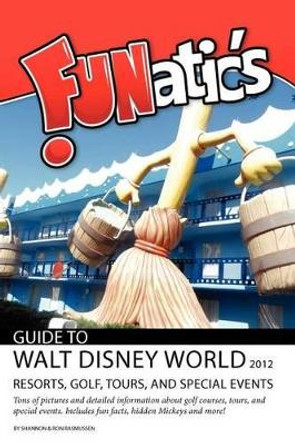 FUNatics Guide To Walt Disney World 2012: Resorts, Golf, Tours, and Special Events by Shannon Rasmussen 9780984802968