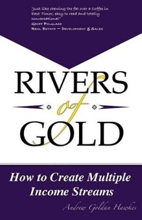 Rivers Of Gold: How to Create Multiple Income Streams by Andrew Goldan Hawkes 9780994279903