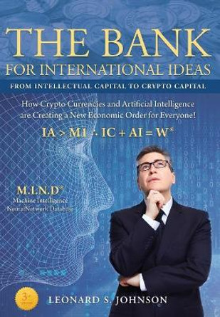 The Bank for International Ideas: How Crypto Currencies and Artificial Intelligence Are Creating a New Economic Order for Everyone! by Leonard S Johnson 9780996161015