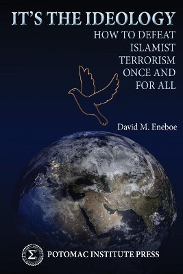 It's the Ideology: How to Defeat Islamist Terrorism Once and for All by David M Eneboe 9780996396028
