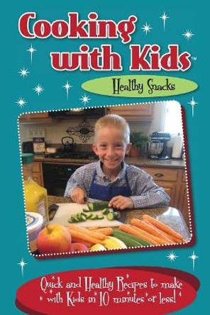 Cooking with Kids Healthy Snacks (Color Interior): Quick and Healthy Recipes to make with Kids in 10 minutes or less! by Kelly Lambrakis 9780996813136