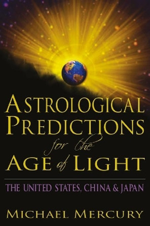 Astrological Predictions for the Age of Light: The United States, China & Japan by Michael Mercury 9780998184203