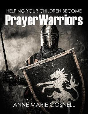 Helping Your Children Become Prayer Warriors by Anne Marie Gosnell 9780998196848