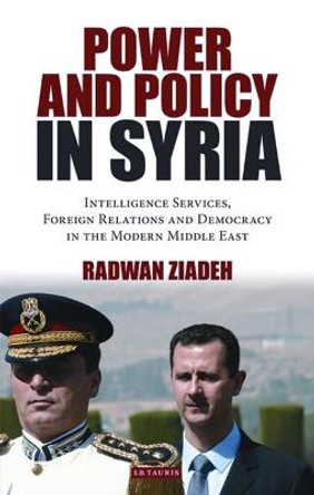 Power and Policy in Syria: Intelligence Services, Foreign Relations and Democracy in the Modern Middle East by Radwan Ziadeh