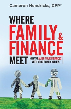 Where Family and Finance Meet: How to Align Your Finances With Your Family Values by Cameron Hendricks 9780998821450