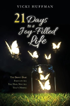 21 Days to a Joy-Filled Life: The Donut Dare - Focus on All You Have, Not All That's Missing by Vicki Huffman 9780998895406
