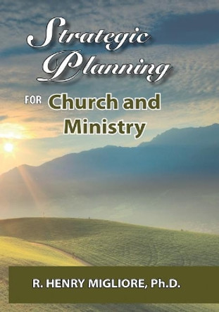 Strategic Planning for Church and Ministry by R Henry Migliore 9780998900643