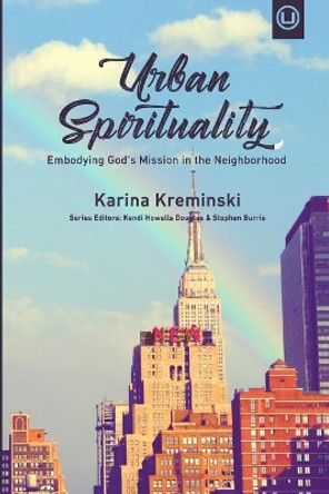 Urban Spirituality: Embodying God's Mission in the Neighborhood by Karina Kreminski 9780998917726