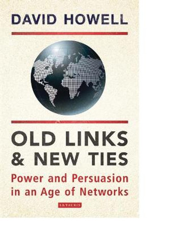 Old Links and New Ties: Power and Persuasion in an Age of Networks by David Howell,