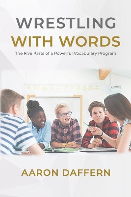 Wrestling with Words: The Five Parts of a Powerful Vocabulary Program by Aaron Daffern 9780999024140
