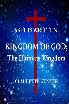 As It Is Written, Kingdom of God, the Ultimate Kingdom by Claudette Gunter 9780999083352