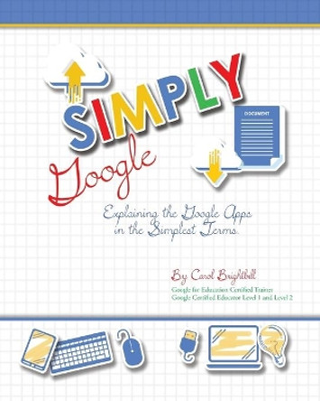 Simply Google: Explaining the Google Apps in the Simplest Terms by Carol a Brightbill 9780999065303
