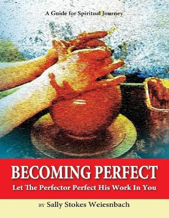 Becoming Perfect: Let The Perfector Perfect His Work In You by Sally Stokes Weiesnbach 9780999146910