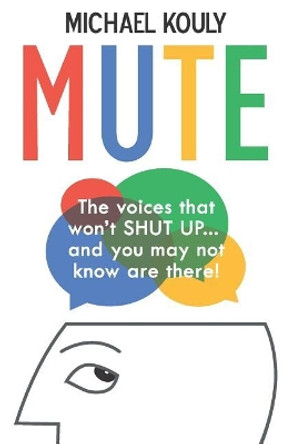 Mute: The Voices That Won't Shut Up... and You May Not Know Are There! by Michael Kouly 9780999218136