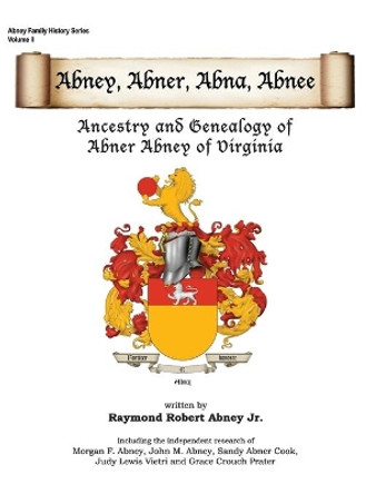 Abney, Abner, Abna, Abnee: Ancestry and Genealogy of Abner Abney of Virginia by Raymond R Abney 9780999328231