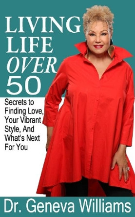 Living Life Over 50: Secrets to Finding Love, Your Vibrant Style & What's Next For You by Geneva Williams 9780999402900