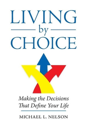 Living by Choice: Making the Decisions That Define Your Life by Michael L Nelson 9780999658901