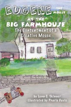 Eugene the Mouse at the Big Farmhouse: The Contentment of a Creative Mouse by Lynn Skinner 9780999167960