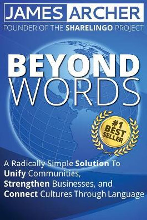 Beyond Words: A Radically Simple Solution to Unite Communities, Strengthen Businesses, and Connect Cultures Through Language by James B Archer Jr 9780999329900