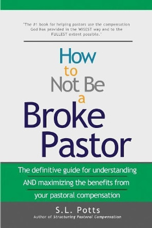 How to Not Be a Broke Pastor: The definitive guide for understanding AND maximizing the benefits from your pastoral compensation by S L Potts 9780999473740