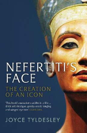 Nefertiti's Face: The Creation of an Icon by Joyce Tyldesley