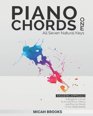 Piano Chords One: A Beginner's Guide To Simple Music Theory and Playing Chords To Any Song Quickly by Micah Brooks 9780999693711