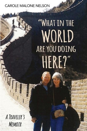 What in the World Are You Doing Here?: A Traveler's Memoir by Carole Malone Nelson 9780999819036