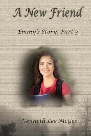 A New Friend: Emmy's Story, Part 3 by Kenneth Lee McGee 9780999867822