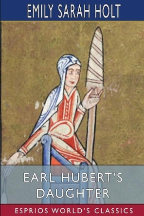 Earl Hubert's Daughter (Esprios Classics) by Emily Sarah Holt 9781006220821